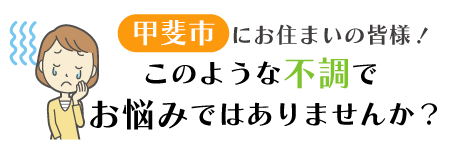 甲府市にお住まいの皆様！このような不調でお悩みではありませんか？